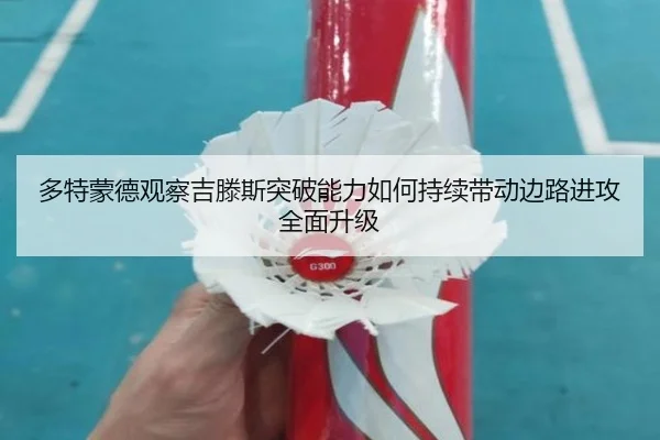多特蒙德观察吉滕斯突破能力如何持续带动边路进攻全面升级
