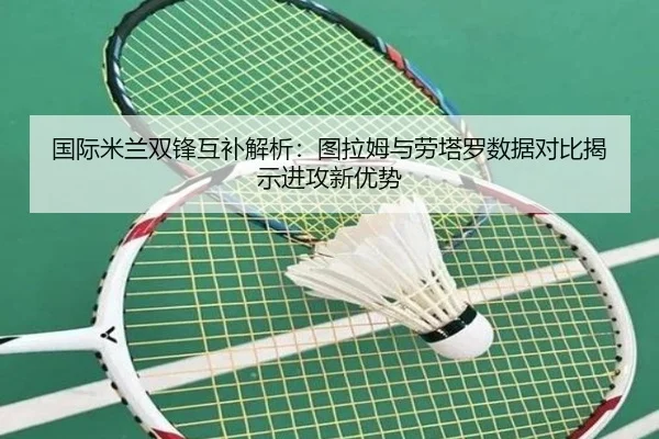 国际米兰双锋互补解析：图拉姆与劳塔罗数据对比揭示进攻新优势
