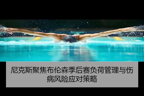 尼克斯聚焦布伦森季后赛负荷管理与伤病风险应对策略