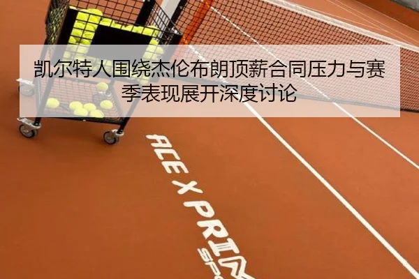 凯尔特人围绕杰伦布朗顶薪合同压力与赛季表现展开深度讨论