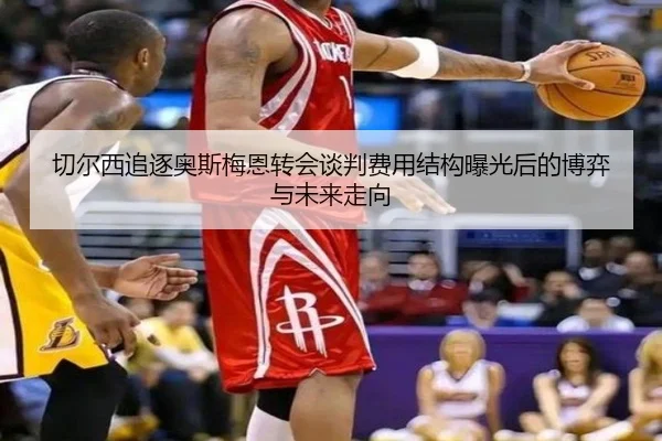 切尔西追逐奥斯梅恩转会谈判费用结构曝光后的博弈与未来走向