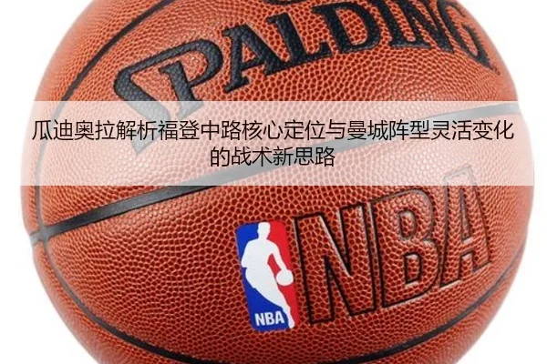 瓜迪奥拉解析福登中路核心定位与曼城阵型灵活变化的战术新思路