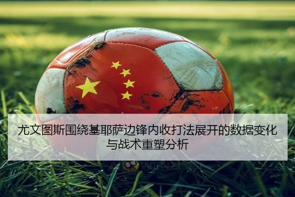 尤文图斯围绕基耶萨边锋内收打法展开的数据变化与战术重塑分析