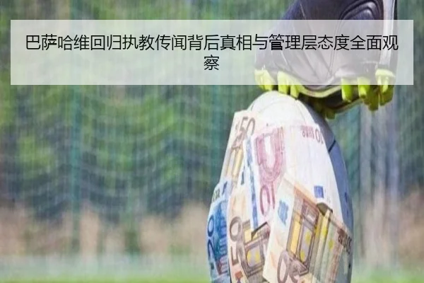 巴萨哈维回归执教传闻背后真相与管理层态度全面观察