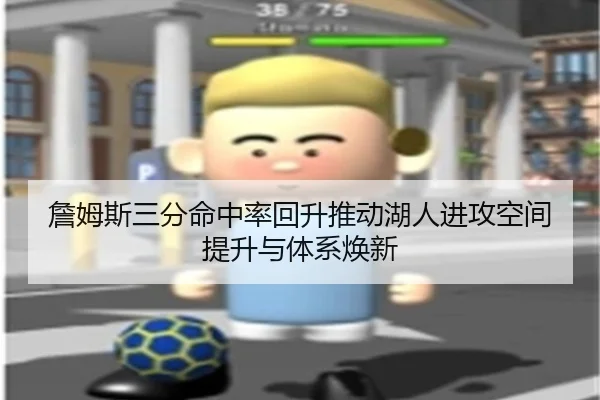 詹姆斯三分命中率回升推动湖人进攻空间提升与体系焕新