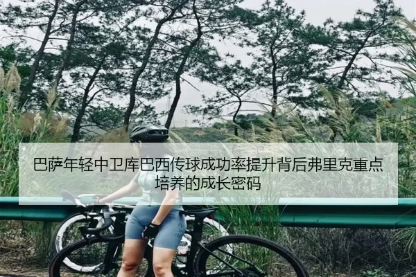 巴萨年轻中卫库巴西传球成功率提升背后弗里克重点培养的成长密码
